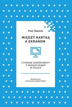 Między kartką a ekranem Cyfrowe eksperymenty z medium książki w Polsce - Marecki Piotr
