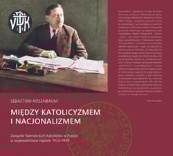 Między katolicyzmem i nacjonalizmem Związek Niemieckich Katolików w Polsce w województwie śląskim 1923–1939 - Rosenbaum Sebastian