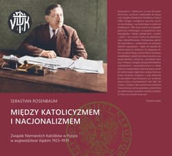 Między katolicyzmem i nacjonalizmem Związek Niemieckich Katolików w Polsce w województwie śląskim 1923–1939 - Rosenbaum Sebastian
