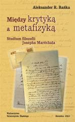 Między krytyką a metafizyką. Studium filozofii... - Aleksander Bańka