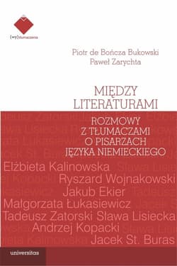 Między literaturami. Rozmowy z tłumaczami o pisarzach języka niemieckiego - Bukowski Piotr de Bończa, Zarychta Paweł