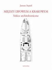 Między Lwowem a Krakowem. Szkice architektoniczne - Janusz Sepioł