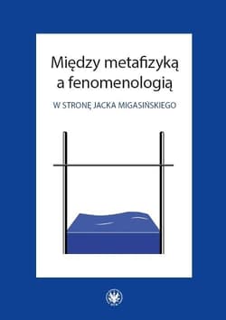 Między metafizyką a fenomenologią. W stronę Jacka Migasińskiego - Opracowanie Zbiorowe