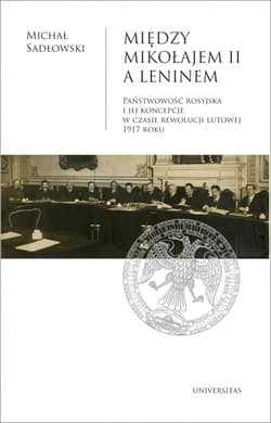 Między Mikołajem II a Leninem  Państwowość rosyjska i jej koncepcje w czasie rewolucji lutowej 1917 roku - Michał Sadłowski