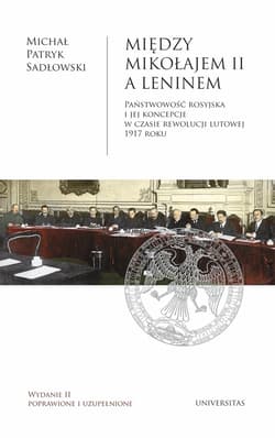 Między Mikołajem II a Leninem. Państwowość rosyjska i jej koncepcje w czasie rewolucji lutowej 1917 roku, wyd. II popr. i uzup. - ebook - Sadłowski Michał Patryk