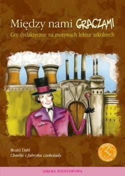 Między nami graczami Charlie i fabryka czekolady Gry dydaktyczne na motywach lektur szkolnych - Praca zbiorowa