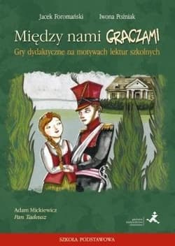 Między nami graczami Gry dydaktyczne na motywach lektur szkolnych Adam Mickiewicz Pan Tadeusz. Szkoła podstawowa - Poźniak Iwona