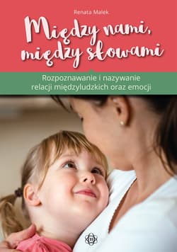 Między nami, między słowami Rozpoznawanie i nazywanie relacji międzyludzkich i emocji - Renata  Malek