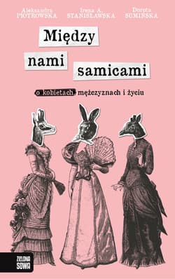 Między nami samicami O kobietach mężczyznach i życiu - Irena Stanisławska, Dorota Sumińska, Piotrowska Aleksandra