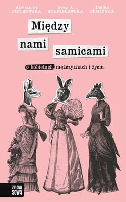 Między nami samicami O kobietach mężczyznach i życiu - Irena Stanisławska, Dorota Sumińska, Piotrowska Aleksandra