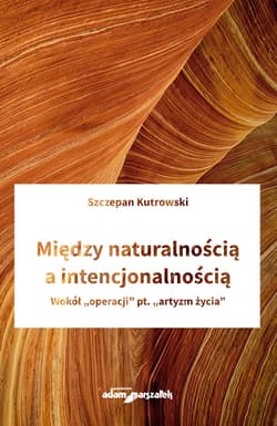 Między naturalnością a intencjonalnością Wokół "operacji" pt. "artyzm życia" - Szczepan Kutrowski