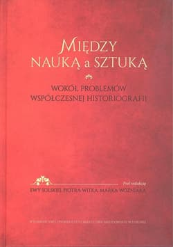 Między nauką a sztuką Wokół problemów współczesnej historii - Marek Woźniak, Ewa Solska, Piotr Witek