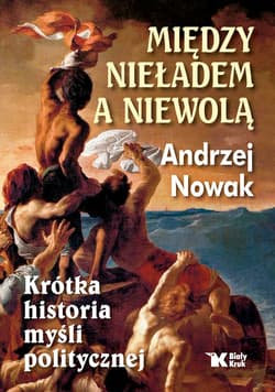 Między nieładem a niewolą Krótka historia myśli politycznej - Andrzej Nowak