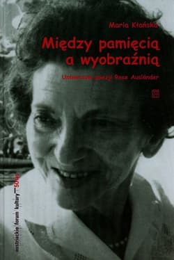 Między pamięcią a wyobraźnią Uniwersum poezji Rose Auslander - Maria Kłańska