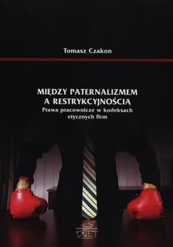 Między paternalizmem a restrykcyjnością Prawa pracownicze w kodeksach etycznych firm - Tomasz Czakon