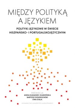 Między polityką a językiem. Polityki językowe w świecie hiszpańsko- i portugalskojęzycznym - Opracowanie Zbiorowe