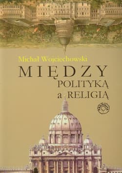 Między polityką a religią - Wojciechowski Michał