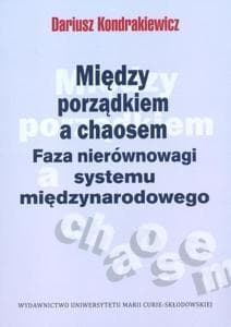 Między porządkiem a chaosem Faza nierównowagi systemu międzynarodowego - Dariusz Kondrakiewicz