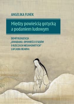 Między powieścią gotycką a podaniem ludowym Demitologizacja „Kwaidanu Opowieści i esejów o rzeczach niesamowitych” Lafcadia Hearna - Angelika Funek
