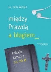 Między prawdą a blogiem. Krótkie kazania na rok B - ks. Piotr Wróbel