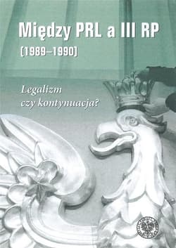 Między PRL a III RP (1989-1990) Legalizm czy kontynuacja? - red. Patryk Pleskot