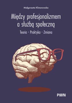 Między profesjonalizmem a służbą społeczną. Teoria. Praktyka. Zmiana - Klimorowska Małgorzata
