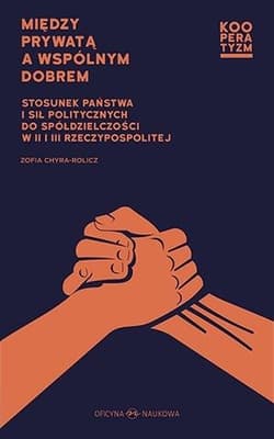 Między prywatą a wspólnym dobrem Stosunek państwa i sił politycznych do spółdzielczości w II i III Rzeczypospolitej - Zofia Chyra-Rolicz
