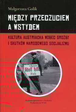 Między przeczuciem a wstydem Kultura austriacka wobec groźby i skutków narodowego socjalizmu - Małgorzata Golik