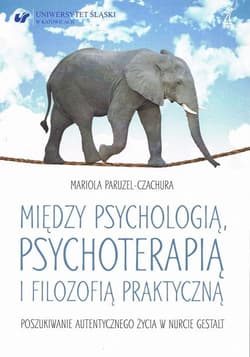 Między psychologią, psychoterapią i filozofią praktyczną Poszukiwanie autentycznego życia w nurcie Gestalt - Mariola Paruzel-Czachura