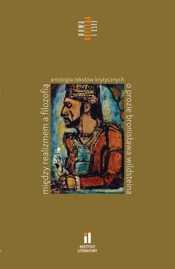 Między realizmem a filozofią Antologia tekstów krytycznych o prozie Bronisława Wildsteina