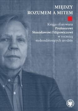 Między rozumem a mitem. Księga ofiarowana Profesorowi Stanisławowi Filipowiczowi w rocznicę siedemdziesiątą rocznicę urodzin - Leszek Nowak