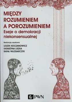 Między rozumieniem a porozumieniem Eseje o demokracji niekonsensualnej