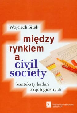 Miedzy rynkiem a civil society konteksty badań socjologicznych - Wojciech Sitek