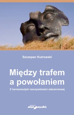 Między trafem a powołaniem. Z hermeneutyki rzeczywistości zdarzeniowej - Szczepan Kutrowski