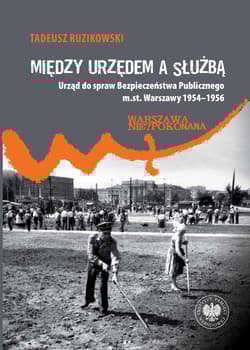 Między urzędem a służbą. Urząd do spraw Bezpieczeństwa Publicznego m.st. Warszawy 1954–1956 - Tadeusz Ruzikowski