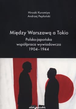 Między Warszawą a Tokio Polsko-japońska współpraca wywiadowcza 1904–1944 - Kuromiya Hiroaki, Pepłoński Andrzej