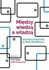 Między wiedzą a władzą. Bezpieczeństwo w erze... - red. Piotr Bajor, Artur Gruszczak