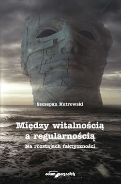 Między witalnością a regularnością Na rozstajach faktyczności - Szczepan Kutrowski