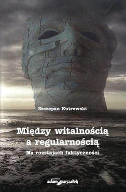 Między witalnością a regularnością Na rozstajach faktyczności - Szczepan Kutrowski