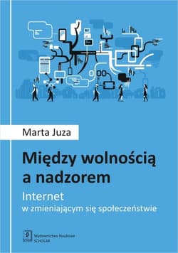 Między wolnością a nadzorem Internet w zmieniającym się społeczeństwie - Marta Juza