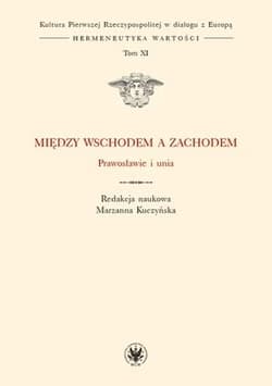 Między Wschodem a Zachodem Prawosławie i unia (t. XI) - Kuczyńska Marzanna