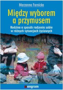 Między wyborem a przymusem Rodzina a sposób radzenia sobie w różnych sytuacjach życiowych - Farnicka Marzanna