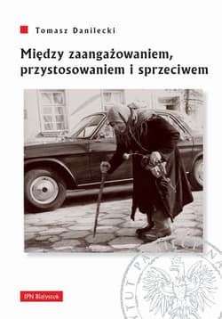 Między zaangażowaniem przystosowaniem i sprzeciwem Postawy mieszkańców województwa białostockiego wobec wyborów powszechnych w latach 1957-1969. - Tomasz Danilecki