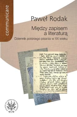 Między zapisem a literaturą Dziennik polskiego pisarza w XX wieku - Paweł Rodak