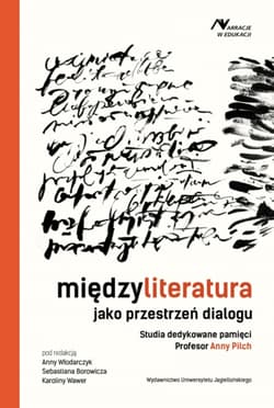 Międzyliteratura jako przestrzeń dialogu Studia dedykowane pamięci Profesor Anny Pilch - Opracowanie Zbiorowe