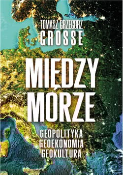 Międzymorze. Geopolityka, Geoekonomia, Geokultura - Grosse Tomasz Grzegorz