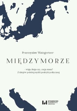 Międzymorze - wizja, iluzja, czy… racja stanu? Z dziejów polskiej myśli i praktyki politycznej - Waingertner Przemysław