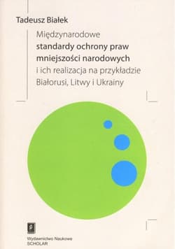 Międzynarodowe standardy ochrony praw mniejszości narodowej i ich realizacja na przykładzie Białorusi Litwy i Ukrainy - Tadeusz Białek