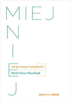 MIEJ MNIEJ. Jak żyć prosto i szczęśliwie? - ebook - Natalia Kraus-Kowalczyk