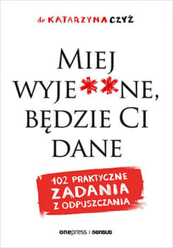Miej wyje**ne, będzie Ci dane. 102 praktyczne zadania z odpuszczania - ebook
